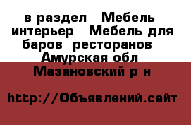  в раздел : Мебель, интерьер » Мебель для баров, ресторанов . Амурская обл.,Мазановский р-н